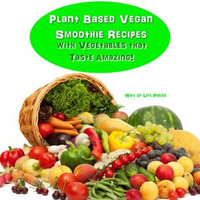 Plant Based Vegan Smoothie Recipes with Vegetables that Taste Amazing - Way of Life Press
