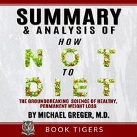 Summary and Analysis of How Not to Diet : The Groundbreaking Science of Healthy, Permanent Weight Loss By Dr. Michael Greger, M.D. - BOOK TIGERS