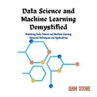 Data Science and Machine Learning Demystified : Mastering Data Science and Machine Learning: Advanced Techniques and Applications - Liam Stone