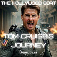 Hollywood GOAT, The : Tom Cruise's Journey - Daniel D. Lee