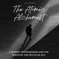 Atomic Alchemist, The : J. Robert Oppenheimer And The Birth of The Nuclear Age - Davis Truman