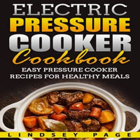 Electric Pressure Cooker Cookbook : Easy Pressure Cooker Recipes for Healthy Meals - Lindsey Page