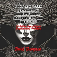 Unmasking Dark Psychology: Understanding Manipulation and Influence : Protecting Yourself from Psychological Predators - David Thompson