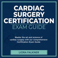 CSC Examination : Cardiac Surgery Certification Exam Mastery 2024-2025: Ace Your Cardiac Surgery Certification on the First Attempt | Over 200 Expert-Designed Q &A | Realistic Practice Questions with Comprehensive Explanations - Liora Falkner