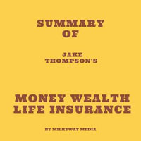 Summary of Jake Thompson's Money Wealth Life Insurance - Milkyway Media