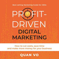 Profit-Driven Digital Marketing : How to cut costs, save time and make more money for your business - Quan Vo