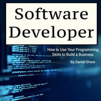 Software Developer : How to Use Your Programming Skills to Build a Business - Daniel Shore