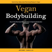 Vegan Bodybuilding : Quick & Easy High-protein Plant-based Recipes for Vegan (Easy & Tasty Plant-based Recipes for Vegan & Vegetarian Bodybuilders and Athletes) - Anthony Carrillo