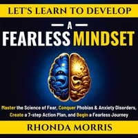 Let's Learn to Develop A Fearless Mindset : Master the Science of Fear, Conquer Phobias & Anxiety Disorders, Create a 7-step Action Plan, and Begin a Fearless Journey - Rhonda Morris