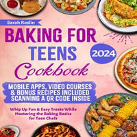 Baking for Teens Cookbook : Whip Up Fun & Easy Treats While Mastering the Baking Basics for Teen Chefs - Sarah Roslin