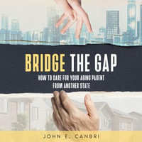 Bridge the Gap : How to Care for Your Aging Parent from Another State - John E. Canbri