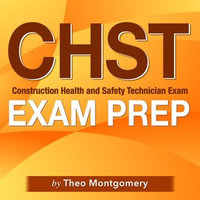 CHST Exam Prep : "Construction Health and Safety Technician Exam Prep: Ace Your Certification Test on the First Attempt | Over 200 Practice Questions | Realistic Scenarios with Detailed Explanations" - Theo Montgomery