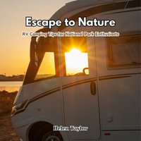Escape to Nature : RV Camping Tips for National Park Enthusiasts - Helen Taylor