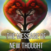 Message of New Thought, The : Discover the power of thought to transform your life - Abel Leighton Allen