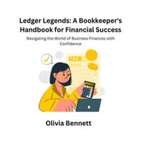 Ledger Legends: A Bookkeeper's Handbook for Financial Success : Navigating the World of Business Finances with Confidence - Olivia Bennett