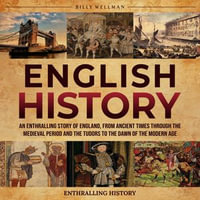 English History : An Enthralling Story of England, from Ancient Times through the Medieval Period and the Tudors to the Dawn of the Modern Age - Billy Wellman