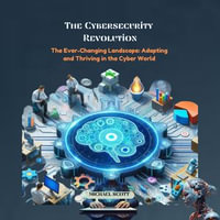 Cybersecurity Revolution, The : The Ever-Changing Landscape: Adapting and Thriving in the Cyber World - Michael Scott