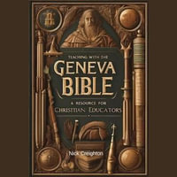 Teaching with the Geneva Bible : A Resource for Christian Educators - Unlock the Historical Insights for Today's Classroom - Nick Creighton