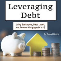 Leveraging Debt : Using Bankruptcy, Debt, Loans, and Reverse Mortgages (4 in 1) - Daniel Shore