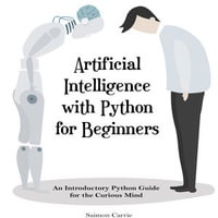 Artificial Intelligence with Python for Beginners : An Introductory Python Guide for the Curious Mind - Saimon Carrie