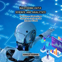 Mastering Data Science and Analytics : The Power of Data: From Analysis to Action in the Modern World - Finnley Harper