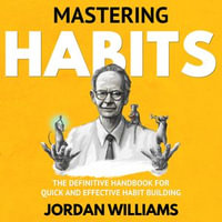 Mastering Habits : The Definitive Handbook for Quick and Effective Habit Building - Jordan Williams