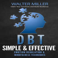 Dbt : Claim Your Emotions and Build Resilience (Simple & Effective Emotion Regulation & Mindfulness Techniques) - Walter Miller