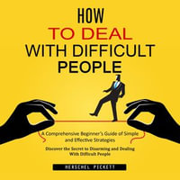 How to Deal With Difficult People : A Comprehensive Beginner's Guide of Simple and Effective Strategies (Discover the Secret to Disarming and Dealing With Difficult People) - Herschel Pickett