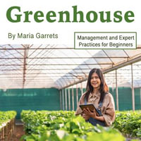 Greenhouse : Management and Expert Practices for Beginners - Maria Garrets