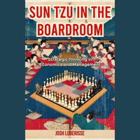 Sun Tzu in the Boardroom : Strategic Thinking in Economics and Management - Josh Luberisse