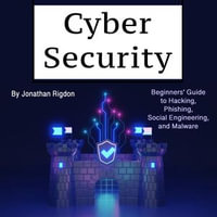 Cyber Security : Beginners' Guide to Hacking, Phishing, Social Engineering, and Malware - Jonathan Rigdon