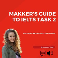 Makker's Guide to IELTS Task 2 : Mastering Writing Skills for Success - Amanpreet Kaur