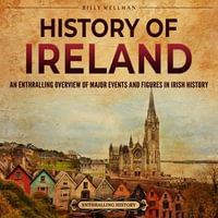 History of Ireland : An Enthralling Overview of Major Events and Figures in Irish History - Billy Wellman