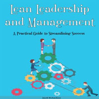 Lean Leadership and Management : A Practical Guide to Streamlining Success - Jacob Richardson