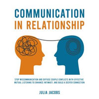 Communication in Relationship : Stop Miscommunication and Diffuse Couple Conflicts with Effective Mutual Listening to Enhance Intimacy, and Build a Deeper Connection - Julia Jacobs
