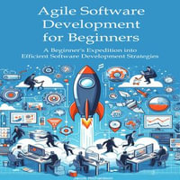 Agile Software Development for Beginners : A Beginner's Expedition into Efficient Software Development Strategies - Jacob Richardson
