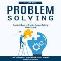 Problem Solving : Practical Guide to Creative Problem Solving Using Lateral (Best Strategies to Decision Making, Critical Thinking and Positive Thinking) - William McKee