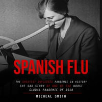 Spanish Flu : The Greatest Influenza Pandemic in History (The Sad Story of One of the Worst Global Pandemic of 1918) - Micheal Smith