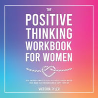 Positive Thinking Workbook for Women, The : Real and Proven Ways to Keep a Positive Attitude No Matter What, Build Self-Confidence and Be Happy Every Day - Victoria Tyler