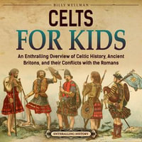 Celts for Kids : An Enthralling Overview of Celtic History, Ancient Britons, and Their Conflicts with the Romans - Billy Wellman