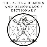 A-to-Z Demons and Demonology Dictionary, The : A Comprehensive Guide to Mythical Entities, Dark Rituals, Ancient Lore, and Esoteric Traditions - Andrew J. Bould