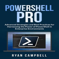 PowerShell Pro : Advanced Strategies and Best Practices for Harnessing the Power of PowerShell in Enterprise Environments - Ryan Campbell