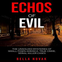 Echoes of Evil : The Unsolved Mysteries of Small-Town America, True Crime, Serial Killer Cases - Bella Novak
