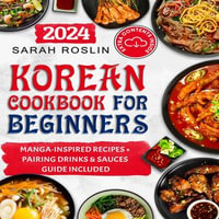 Korean Cookbook for Beginners : An Illustrated Journey from Time-Honored Traditions to Modern Manga Inspirations - Sarah Roslin