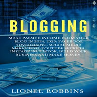 Blogging : Make Passive Income from Your Blog in 2024, 2025: Facebook Advertising, Social Media Marketing, YouTube Secrets, Instagram, TikTok, Build Your Business and Make Money! - Lionel Robbins