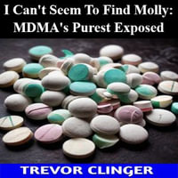 I Can't Seem To Find Molly : MDMA's Purest Exposed - Trevor Clinger