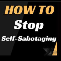 HOW TO Stop Self-Sabotaging : Understanding Self-Sabotage - Gayatri kumari