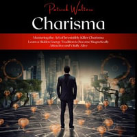 Charisma : Mastering the Art of Irresistibly Killer Charisma (Learn a Hidden Energy Tradition to Become Magnetically Attractive and Vitally Alive) - Patrick Walters