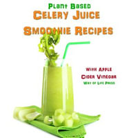 Plant Based Celery Juice Smoothie Recipes - With Apple Cider Vinegar - Way of Life Press