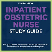 Inpatient Obstetric Nurse Study Guide : Master the Inpatient Obstetric Nurse Exam 2024-2025: Achieve Success on Your First Try | Over 200+ Expert-Designed Q &A | Realistic Practice Questions with Detailed Explanations. - Elara Knox